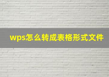 wps怎么转成表格形式文件