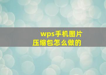 wps手机图片压缩包怎么做的