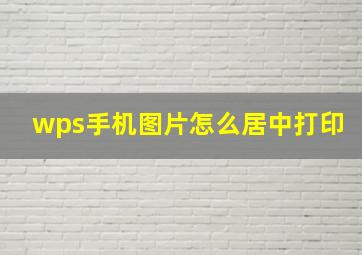 wps手机图片怎么居中打印