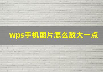 wps手机图片怎么放大一点