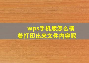 wps手机版怎么横着打印出来文件内容呢