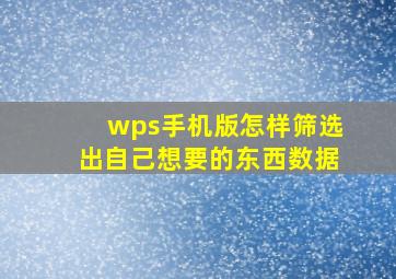 wps手机版怎样筛选出自己想要的东西数据