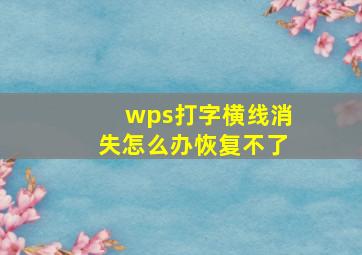 wps打字横线消失怎么办恢复不了