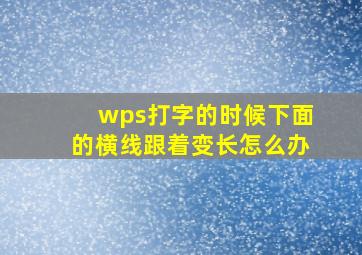 wps打字的时候下面的横线跟着变长怎么办