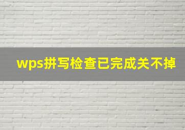 wps拼写检查已完成关不掉