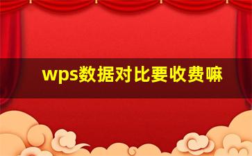 wps数据对比要收费嘛