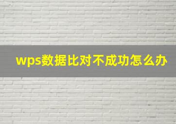 wps数据比对不成功怎么办