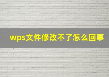 wps文件修改不了怎么回事