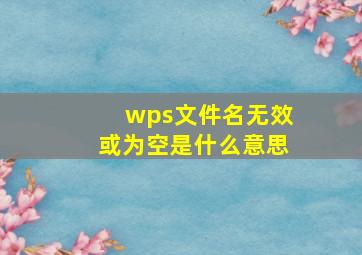 wps文件名无效或为空是什么意思