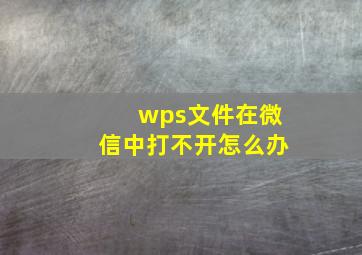 wps文件在微信中打不开怎么办