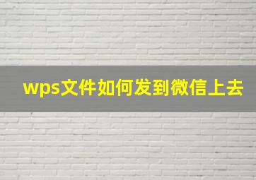 wps文件如何发到微信上去