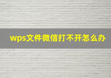 wps文件微信打不开怎么办