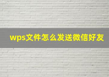 wps文件怎么发送微信好友