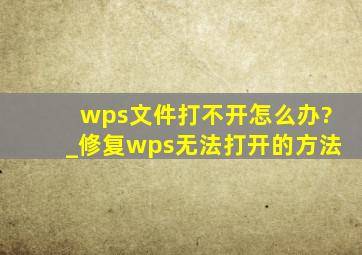 wps文件打不开怎么办?_修复wps无法打开的方法