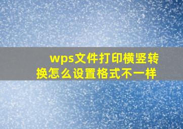 wps文件打印横竖转换怎么设置格式不一样