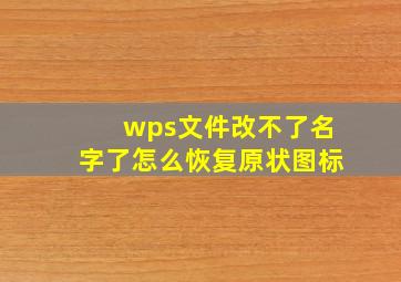 wps文件改不了名字了怎么恢复原状图标