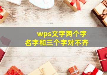 wps文字两个字名字和三个字对不齐