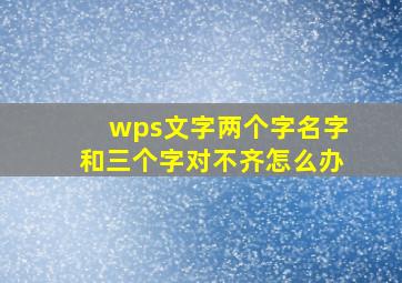 wps文字两个字名字和三个字对不齐怎么办