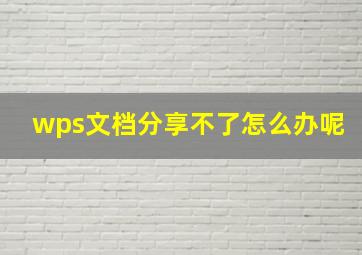 wps文档分享不了怎么办呢