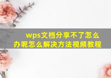 wps文档分享不了怎么办呢怎么解决方法视频教程