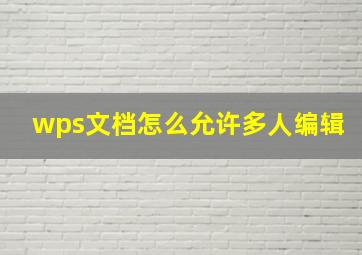 wps文档怎么允许多人编辑