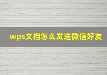 wps文档怎么发送微信好友