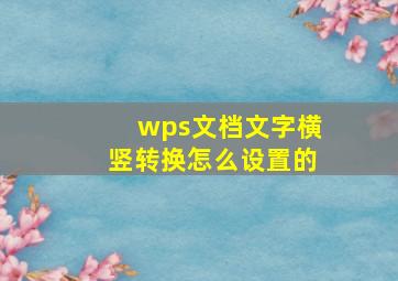 wps文档文字横竖转换怎么设置的