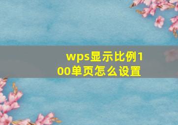 wps显示比例100单页怎么设置