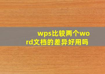 wps比较两个word文档的差异好用吗