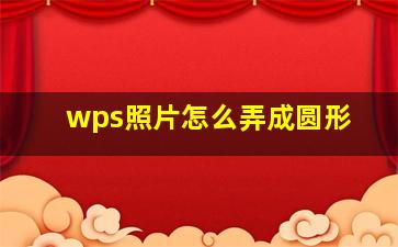 wps照片怎么弄成圆形