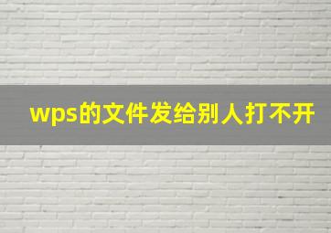 wps的文件发给别人打不开