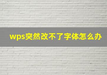 wps突然改不了字体怎么办