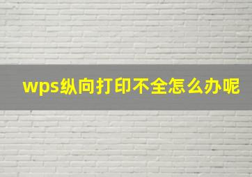 wps纵向打印不全怎么办呢