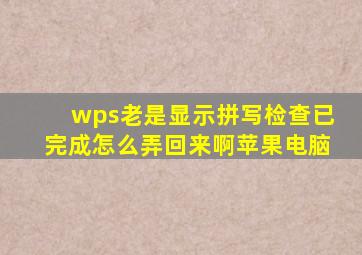 wps老是显示拼写检查已完成怎么弄回来啊苹果电脑