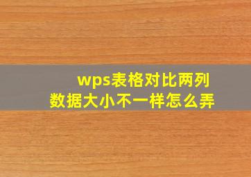 wps表格对比两列数据大小不一样怎么弄