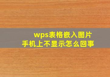 wps表格嵌入图片手机上不显示怎么回事