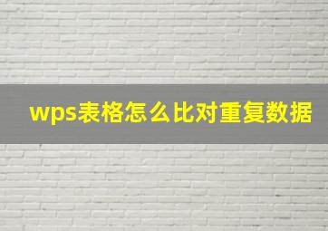 wps表格怎么比对重复数据