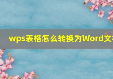 wps表格怎么转换为Word文档