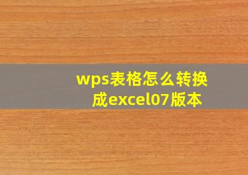 wps表格怎么转换成excel07版本