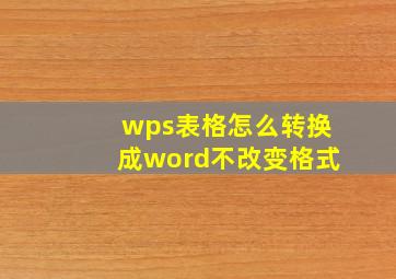 wps表格怎么转换成word不改变格式