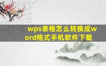 wps表格怎么转换成word格式手机软件下载