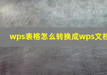 wps表格怎么转换成wps文档