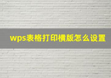 wps表格打印横版怎么设置