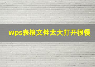 wps表格文件太大打开很慢