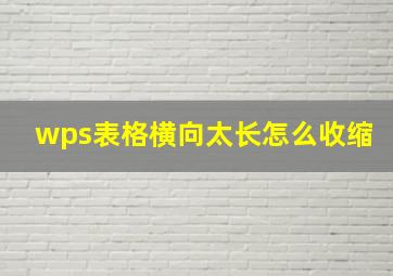 wps表格横向太长怎么收缩