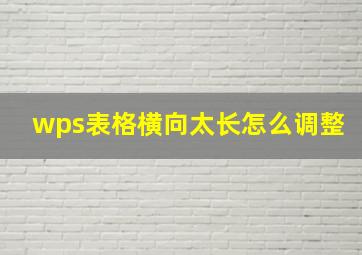 wps表格横向太长怎么调整