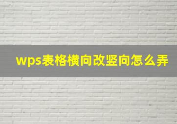 wps表格横向改竖向怎么弄