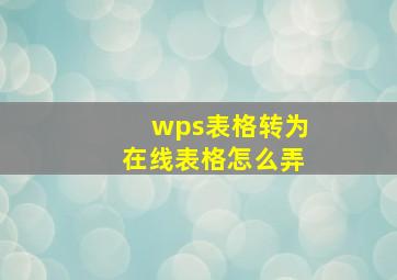 wps表格转为在线表格怎么弄