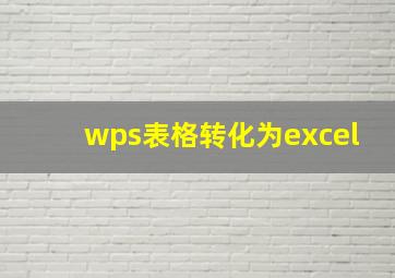 wps表格转化为excel