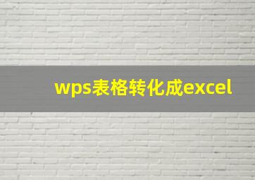 wps表格转化成excel